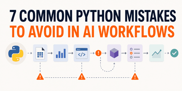 7 ข้อผิดพลาด Python ยอดฮิตใน AI Workflow ที่อาจทำให้โมเดลพังแบบเงียบเชียบ
