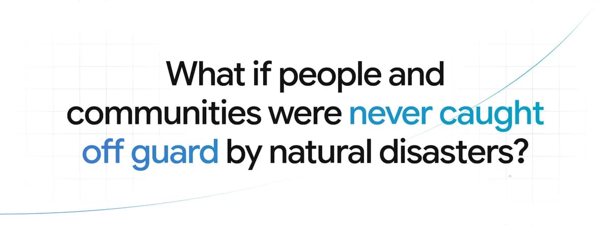 Text: What if people and communities were never caught off guard by natural disasters?